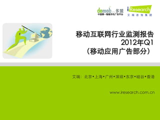 移动互联网行业监测报告
       2012年Q1
  （移动应用广告部分）


艾瑞：北京•上海•广州•深圳•东京•硅谷•香港


          www.iresearch.com.cn
 