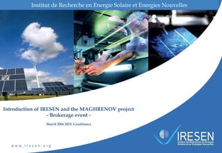 Introduction of IRESEN and the MAGHRENOV project
- Brokerage event -
March 20th 2015, Casablanca
Institut de Recherche en Energie Solaire et Energies Nouvelles
1	
  
 