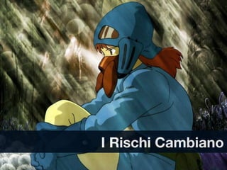 Testo




I Rischi Cambiano
 