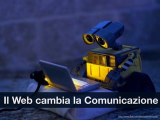 Il Web cambia la Comunicazione
                      http://www.ﬂickr.com/photos/photodavid/
 