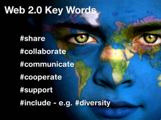 Web 2.0 Key Words

  #share
  #collaborate
  #communicate
  #cooperate
  #support
  #include - e.g. #diversity
 
