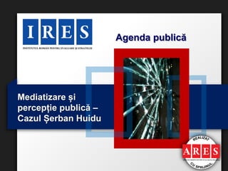 Agenda publică




Mediatizare și
percepție publică –
Cazul Șerban Huidu
 