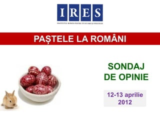 PAȘTELE LA ROMÂNI


             SONDAJ
            DE OPINIE
             12-13 aprilie
                 2012
 