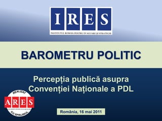 BAROMETRU POLITIC

  Percepția publică asupra
 Convenției Naționale a PDL

        România, 16 mai 2011
 