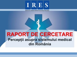 RAPORT DE CERCETARE
Percepții asupra sistemului medical
            din România
 