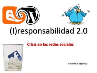 (I)responsabilidad 2.0 Crisis en las redes sociales Arnaldo R. Espinoza 