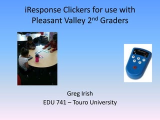 iResponse Clickers for use with
  Pleasant Valley 2nd Graders




            Greg Irish
     EDU 741 – Touro University
 