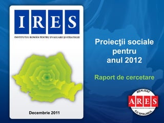 Proiecţii sociale
                      pentru
                    anul 2012

                 Raport de cercetare




Decembrie 2011
 