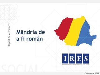 Raport de cercetare




                      Mândria de
                      a fi român




                                   Octombrie 2012
 