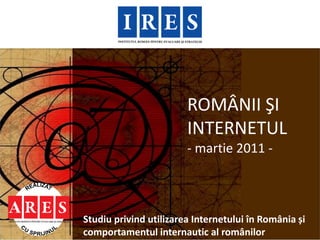 ROMÂNII ŞI
                        INTERNETUL
                        - martie 2011 -



Studiu privind utilizarea Internetului în România și
comportamentul internautic al românilor
 