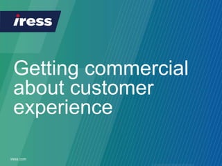 Getting commercial
about customer
experience
iress.com
 