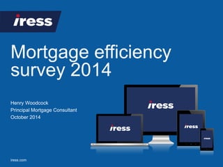 Mortgage efficiency 
survey 2014 
iress.com 
Henry Woodcock 
Principal Mortgage Consultant 
October 2014 
 