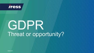 iress.com
GDPR
Threat or opportunity?
 