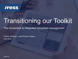 Transitioning our Toolkit
iress.com
Andrew Williams – Lead Product Analyst
April 2015
The movement to integrated document management
 