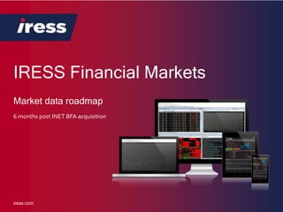 IRESS Financial Markets
iress.com
6 months post INET BFA acquisition
Market data roadmap
 