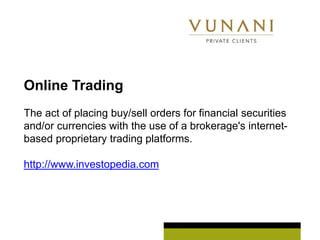 Online Trading
The act of placing buy/sell orders for financial securities
and/or currencies with the use of a brokerage's internet-
based proprietary trading platforms.

http://www.investopedia.com
 