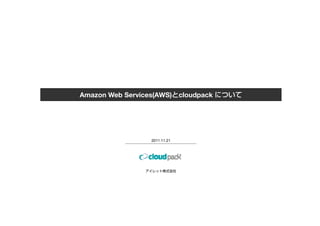 Amazon Web Services(AWS)       cloudpack




                  2011.11.21
 