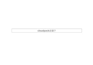 cloudpackとは？
 