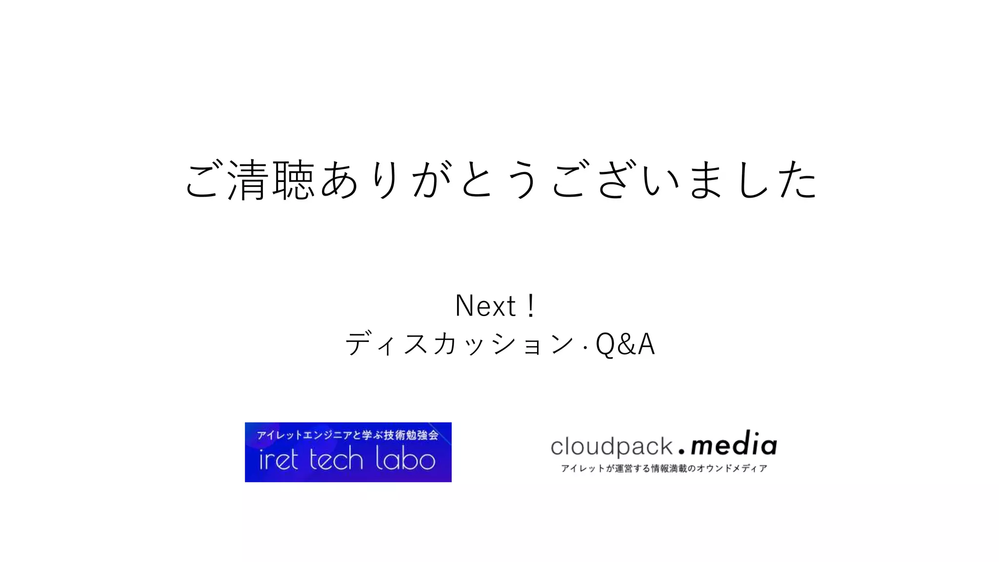ご清聴ありがとうございました
Next！
ディスカッション・Q&A
 