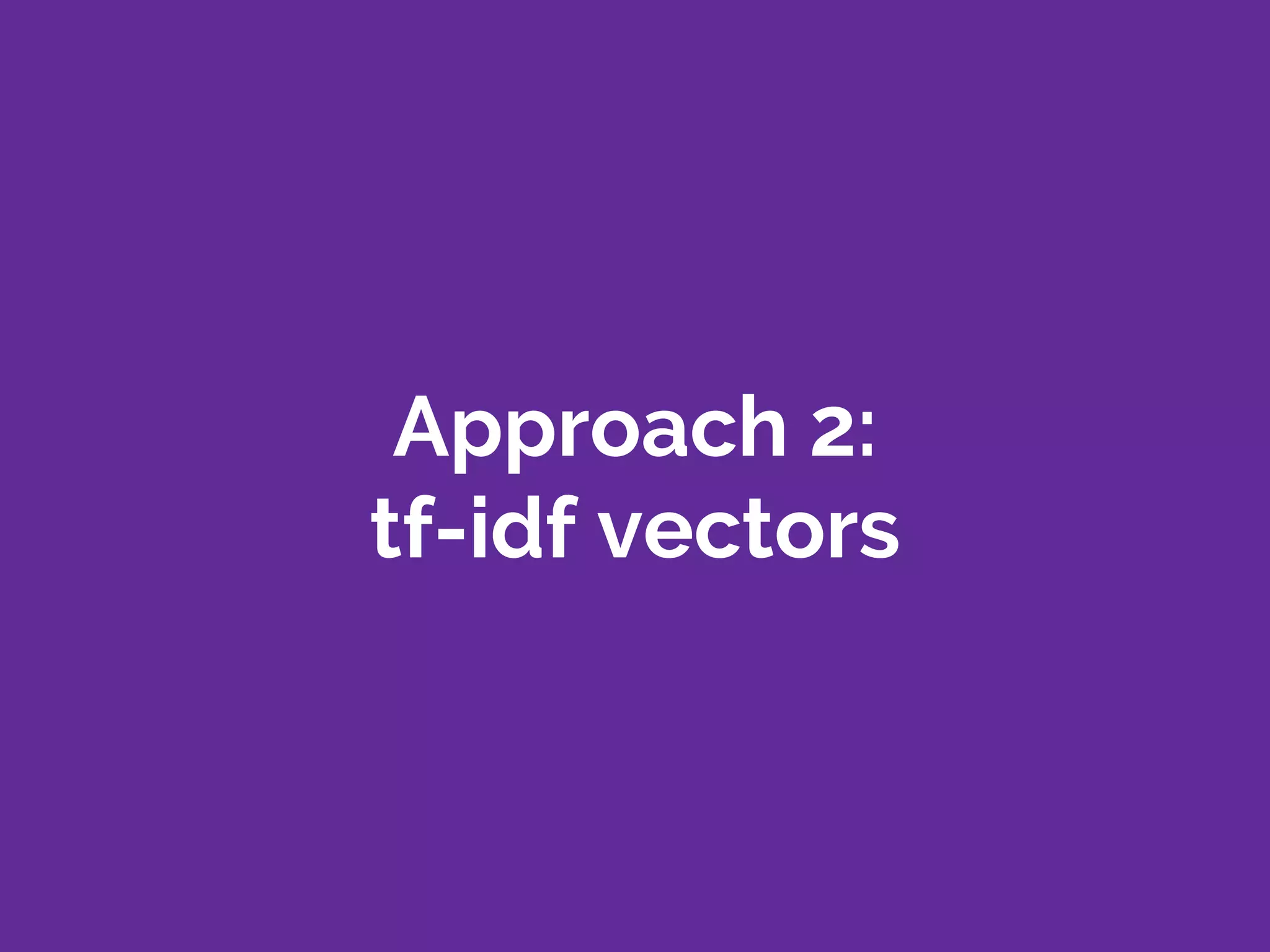 Approach 2:
tf-idf vectors
 
