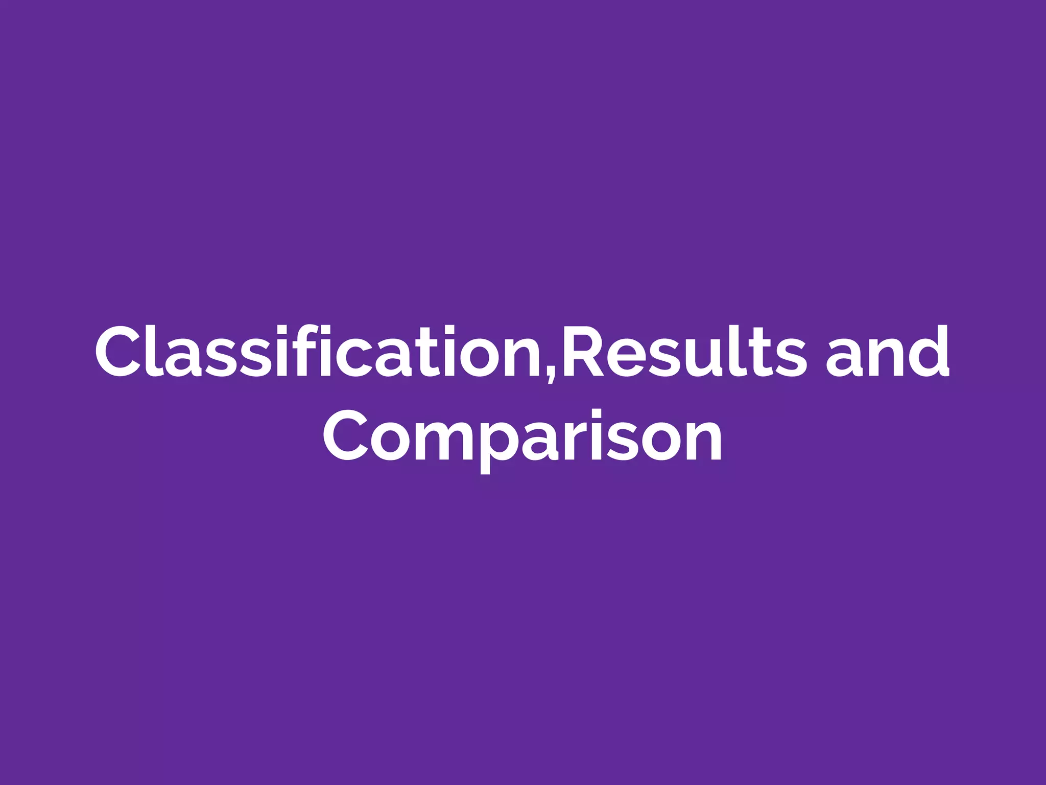 Classification,Results and
Comparison
 