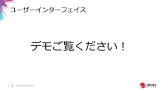© 2021 Trend Micro Inc.
8
ユーザーインターフェイス
デモご覧ください！
 