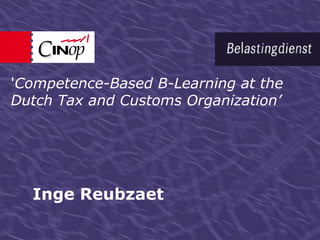 'Competence-Based B-Learning at the
Dutch Tax and Customs Organization’




  Inge Reubzaet
 