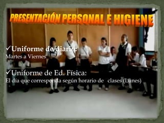 Uniforme de diario:
Martes a Viernes


Uniforme de Ed. Física:
El día que corresponda según horario de clases (Lunes)
 