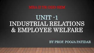 UNIT -1
INDUSTRIAL RELATIONS
& EMPLOYEE WELFARE
BY PROF. POOJA PATIDAR
MBA II YR ODD SEM
 