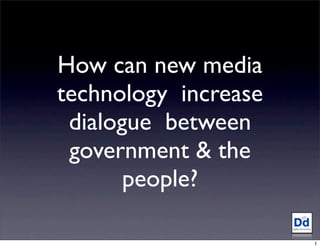 How can new media
technology increase
 dialogue between
 government & the
       people?

                      1
 