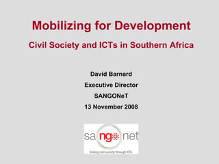 Mobilizing for Development Civil Society and ICTs in Southern Africa David Barnard Executive Director SANGONeT 13 November 2008 