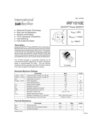 IRF1010E
HEXFET® Power MOSFET
3/16/01
Parameter Typ. Max. Units
RθJC Junction-to-Case ––– 0.75
RθCS Case-to-Sink, Flat, Greased Surface 0.50 ––– °C/W
RθJA Junction-to-Ambient ––– 62
Thermal Resistance
www.irf.com 1
VDSS = 60V
RDS(on) = 12mΩ
ID = 84A‡
S
D
G
TO-220AB
Advanced HEXFET® Power MOSFETs from International
Rectifierutilizeadvancedprocessingtechniquestoachieve
extremely low on-resistance per silicon area. This benefit,
combined with the fast switching speed and ruggedized
device design that HEXFET power MOSFETs are well
knownfor,providesthedesignerwithanextremelyefficient
andreliabledeviceforuseinawidevarietyofapplications.
The TO-220 package is universally preferred for all
commercial-industrial applications at power dissipation
levels to approximately 50 watts. The low thermal
resistance and low package cost of the TO-220 contribute
to its wide acceptance throughout the industry.
l Advanced Process Technology
l Ultra Low On-Resistance
l Dynamic dv/dt Rating
l 175°C Operating Temperature
l Fast Switching
l Fully Avalanche Rated
Description
PD - 91670
Absolute Maximum Ratings
Parameter Max. Units
ID @ TC = 25°C Continuous Drain Current, VGS @ 10V 84‡
ID @ TC = 100°C Continuous Drain Current, VGS @ 10V 59 A
IDM Pulsed Drain Current  330
PD @TC = 25°C Power Dissipation 200 W
Linear Derating Factor 1.4 W/°C
VGS Gate-to-Source Voltage ± 20 V
IAR Avalanche Current 50 A
EAR Repetitive Avalanche Energy 17 mJ
dv/dt Peak Diode Recovery dv/dt ƒ 4.0 V/ns
TJ Operating Junction and -55 to + 175
TSTG Storage Temperature Range
Soldering Temperature, for 10 seconds 300 (1.6mm from case )
°C
Mounting torque, 6-32 or M3 srew 10 lbf•in (1.1N•m)
 
