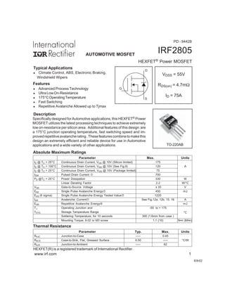 IRF2805
HEXFET® Power MOSFET
Parameter Typ. Max. Units
RθJC Junction-to-Case ––– 0.45
RθCS Case-to-Sink, Flat, Greased Surface 0.50 ––– °C/W
RθJA Junction-to-Ambient ––– 62
Thermal Resistance
VDSS = 55V
RDS(on) = 4.7mΩ
ID = 75A
8/8/02
www.irf.com 1
AUTOMOTIVE MOSFET
PD - 94428
TO-220AB
HEXFET(R) is a registered trademark of International Rectifier.
S
D
G
Description
l Advanced Process Technology
l UltraLowOn-Resistance
l 175°COperatingTemperature
l Fast Switching
l Repetitive Avalanche Allowed up to Tjmax
Features
Typical Applications
l Climate Control, ABS, Electronic Braking,
Windshield Wipers
Specifically designed for Automotive applications, this HEXFET® Power
MOSFET utilizes the latest processing techniques to achieve extremely
low on-resistance per silicon area. Additional features of this design are
a 175°C junction operating temperature, fast switching speed and im-
provedrepetitiveavalancherating.Thesefeaturescombinetomakethis
design an extremely efficient and reliable device for use in Automotive
applications and a wide variety of other applications.
Parameter Max. Units
ID @ TC = 25°C Continuous Drain Current, VGS @ 10V (Silicon limited) 175
ID @ TC = 100°C Continuous Drain Current, VGS @ 10V (See Fig.9) 120 A
ID @ TC = 25°C Continuous Drain Current, VGS @ 10V (Package limited) 75
IDM Pulsed Drain Current  700
PD @TC = 25°C Power Dissipation 330 W
Linear Derating Factor 2.2 W/°C
VGS Gate-to-Source Voltage ± 20 V
EAS Single Pulse Avalanche Energy‚ 450 mJ
EAS (6 sigma) Single Pulse Avalanche Energy Tested Value‡ 1220
IAR Avalanche Current See Fig.12a, 12b, 15, 16 A
EAR Repetitive Avalanche Energy† mJ
TJ Operating Junction and -55 to + 175
TSTG Storage Temperature Range
Soldering Temperature, for 10 seconds 300 (1.6mm from case )
°C
Mounting Torque, 6-32 or M3 screw 1.1 (10) N•m (lbf•in)
Absolute Maximum Ratings
 