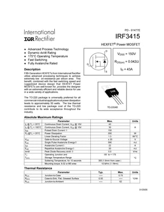 IRF3415
HEXFET® Power MOSFET
Fifth Generation HEXFETs from International Rectifier
utilize advanced processing techniques to achieve
extremely low on-resistance per silicon area. This
benefit, combined with the fast switching speed and
ruggedized device design that HEXFET Power
MOSFETs are well known for, provides the designer
with an extremely efficient and reliable device for use
in a wide variety of applications.
The TO-220 package is universally preferred for all
commercial-industrialapplicationsatpowerdissipation
levels to approximately 50 watts. The low thermal
resistance and low package cost of the TO-220
contribute to its wide acceptance throughout the
industry.
S
D
G
Parameter Max. Units
ID @ TC = 25°C Continuous Drain Current, VGS @ 10V 43
ID @ TC = 100°C Continuous Drain Current, VGS @ 10V 30 A
IDM Pulsed Drain Current  150
PD @TC = 25°C Power Dissipation 200 W
Linear Derating Factor 1.3 W/°C
VGS Gate-to-Source Voltage ± 20 V
EAS Single Pulse Avalanche Energy‚ 590 mJ
IAR Avalanche Current 22 A
EAR Repetitive Avalanche Energy 20 mJ
dv/dt Peak Diode Recovery dv/dt ƒ 5.0 V/ns
TJ Operating Junction and -55 to + 175
TSTG Storage Temperature Range
Soldering Temperature, for 10 seconds 300 (1.6mm from case )
°C
Mounting torque, 6-32 or M3 srew 10 lbf•in (1.1N•m)
Absolute Maximum Ratings
Parameter Typ. Max. Units
RθJC Junction-to-Case ––– 0.75
RθCS Case-to-Sink, Flat, Greased Surface 0.50 ––– °C/W
RθJA Junction-to-Ambient ––– 62
Thermal Resistance
VDSS = 150V
RDS(on) = 0.042Ω
ID = 43A
TO-220AB
l Advanced Process Technology
l Dynamic dv/dt Rating
l 175°C Operating Temperature
l Fast Switching
l Fully Avalanche Rated
Description
01/25/05
PD - 91477E
 