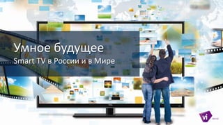 Умное будущее
Smart TV в России и в Мире
 