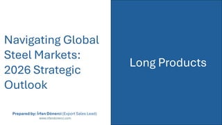 Navigating Global
Steel Markets:
2026 Strategic
Outlook
Prepared by: İrfan Dönerci (Export Sales Lead)
www.irfandonerci.co...
