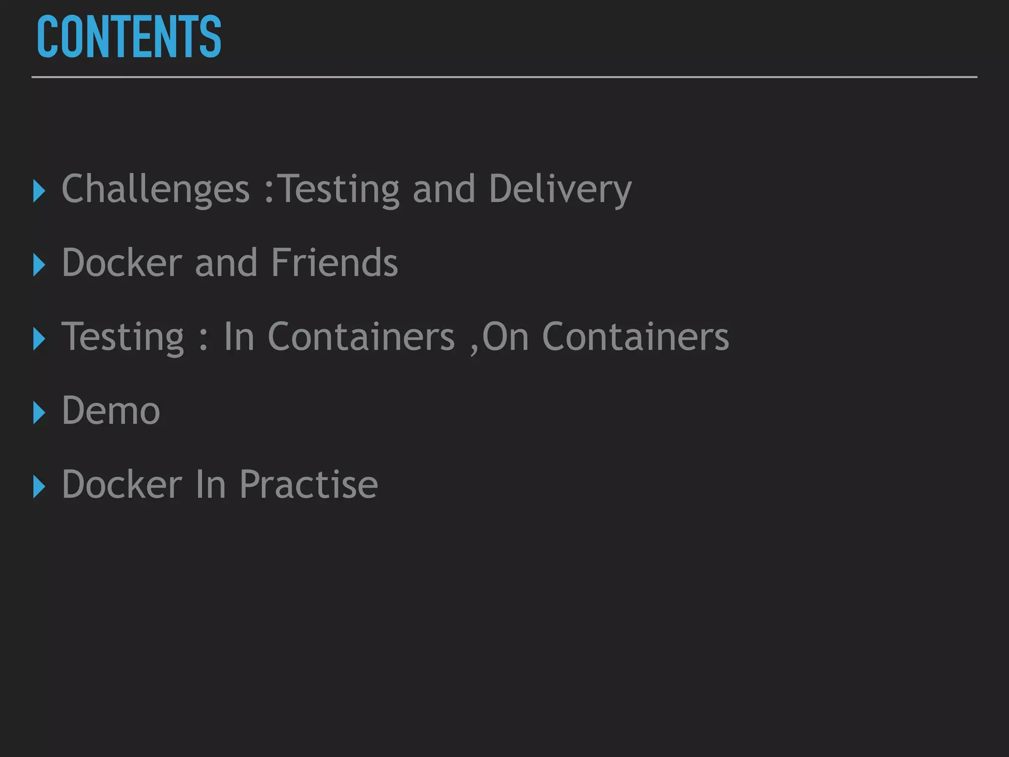 CONTENTS
▸ Challenges :Testing and Delivery
▸ Docker and Friends
▸ Testing : In Containers ,On Containers
▸ Demo
▸ Docker In Practise
 