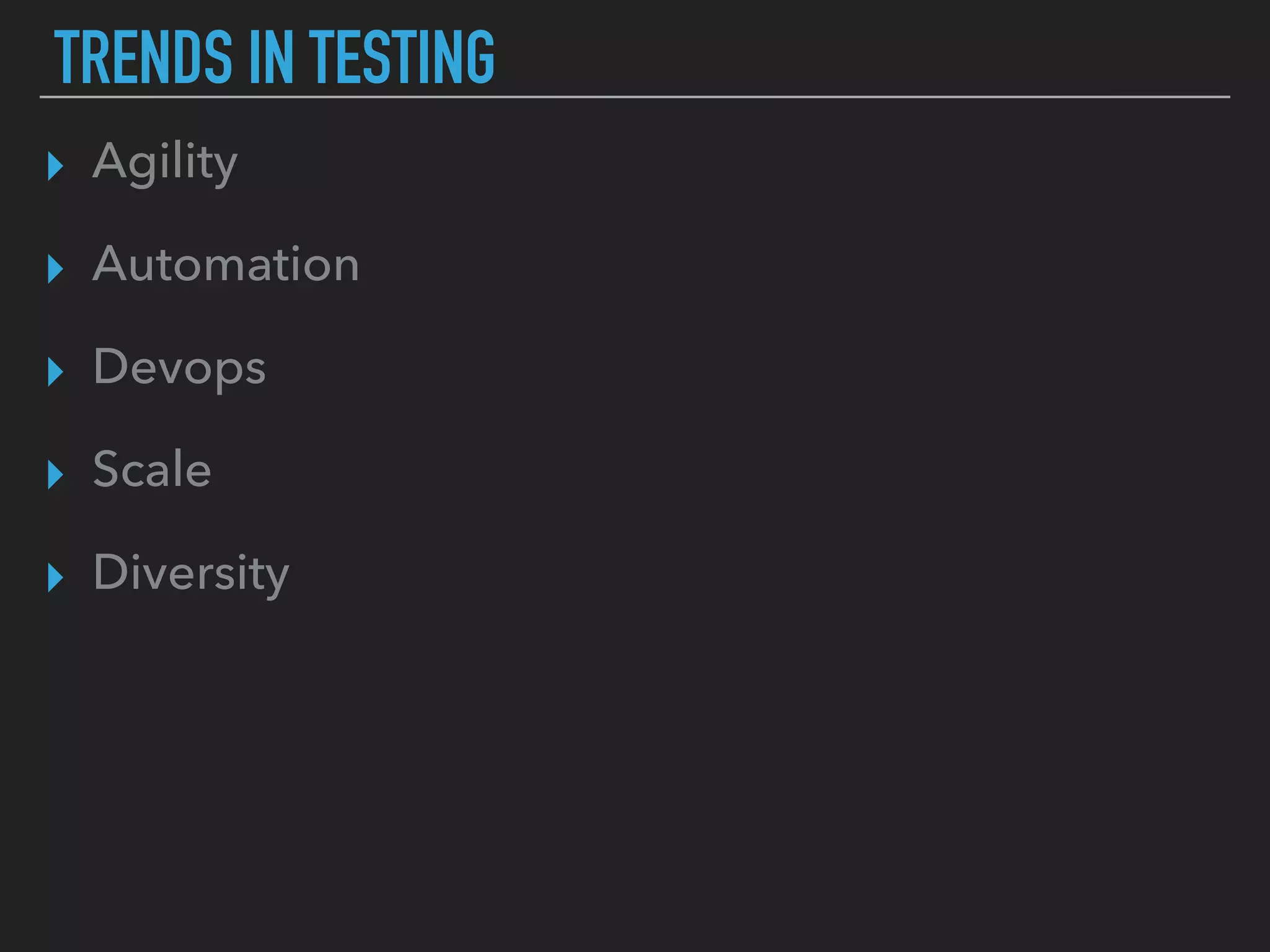 TRENDS IN TESTING
▸ Agility
▸ Automation
▸ Devops
▸ Scale
▸ Diversity
 