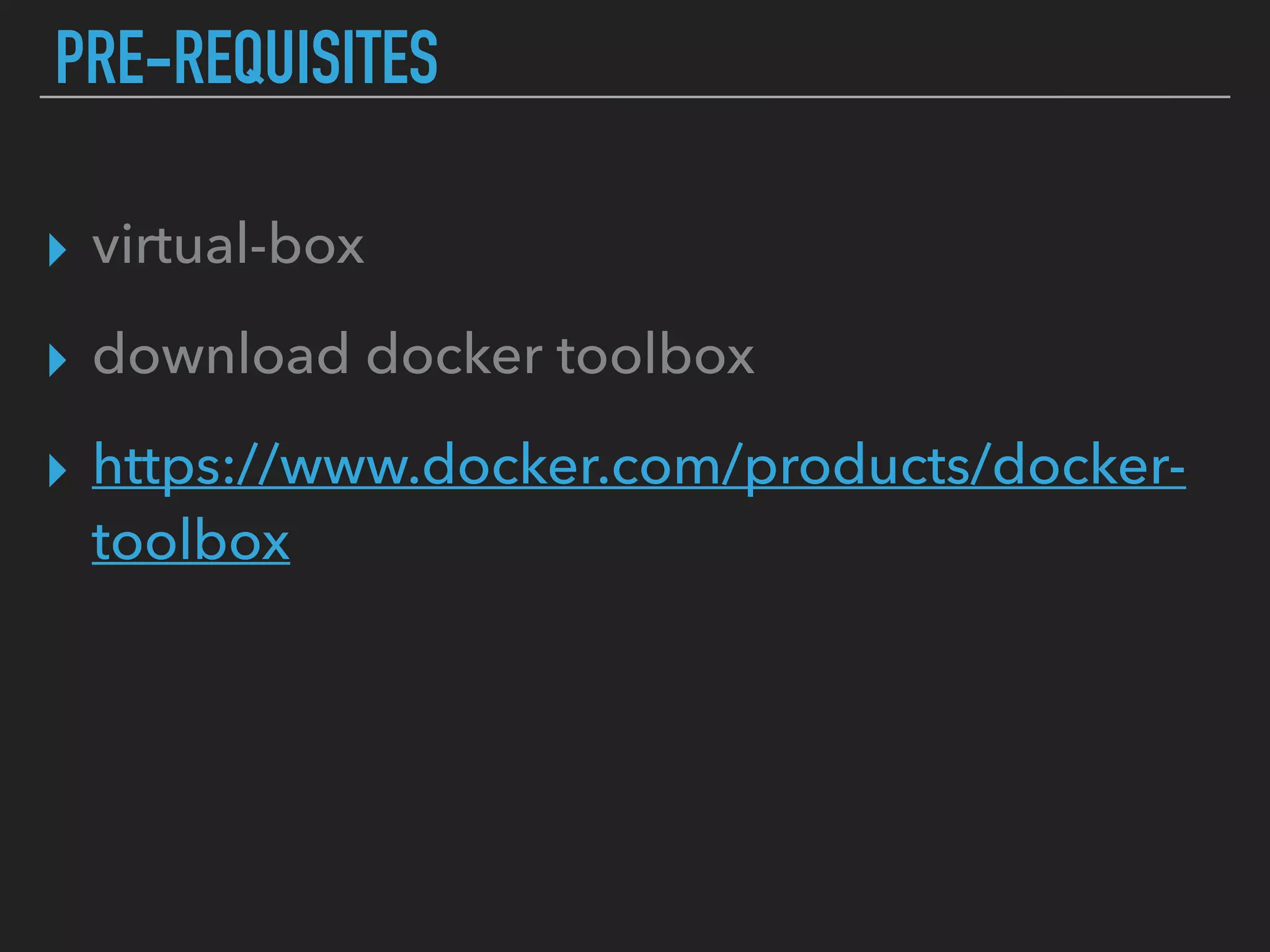 PRE-REQUISITES
▸ virtual-box
▸ download docker toolbox
▸ https://www.docker.com/products/docker-
toolbox
 