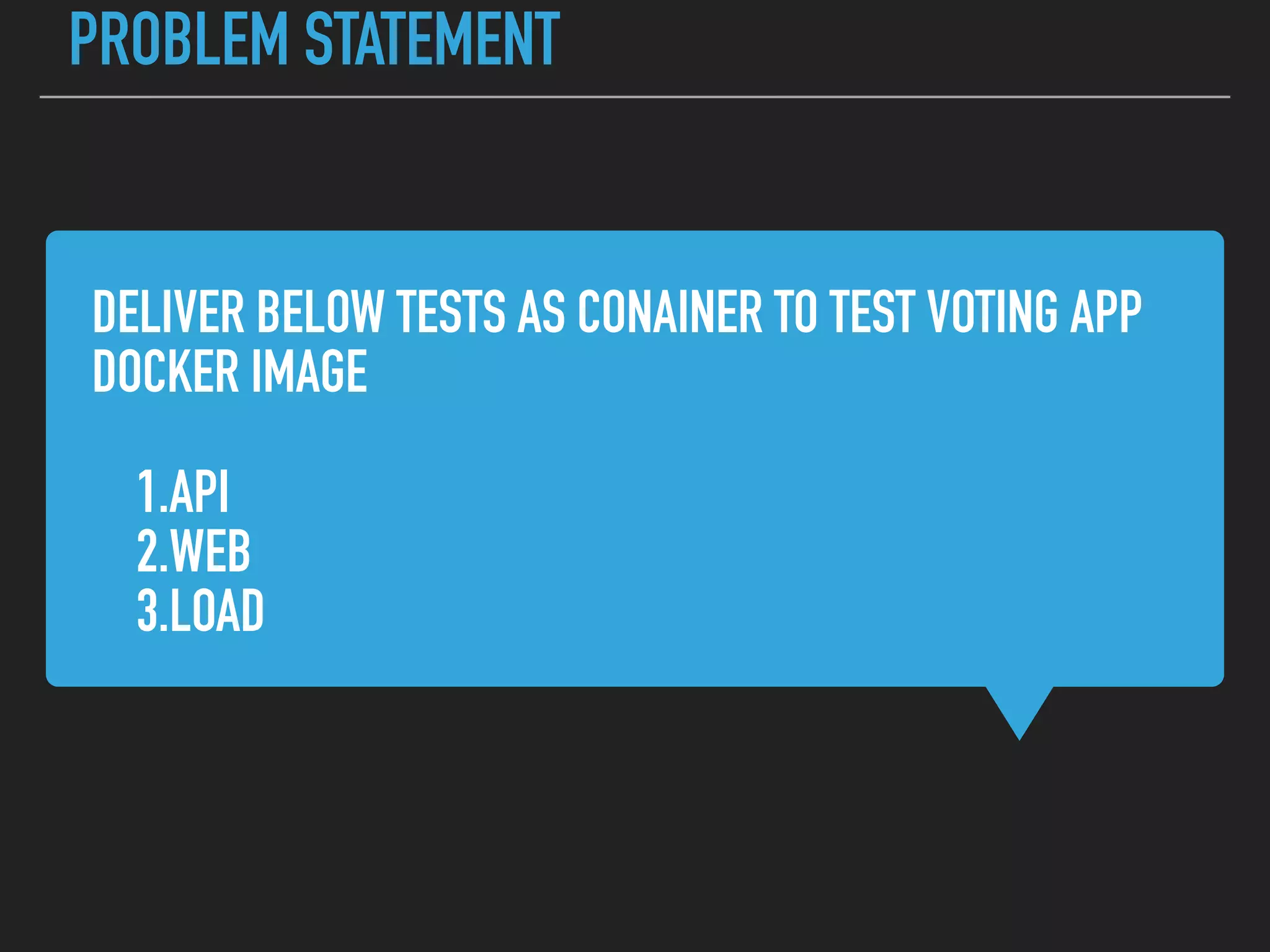 DELIVER BELOW TESTS AS CONAINER TO TEST VOTING APP
DOCKER IMAGE
1.API
2.WEB
3.LOAD
PROBLEM STATEMENT
 