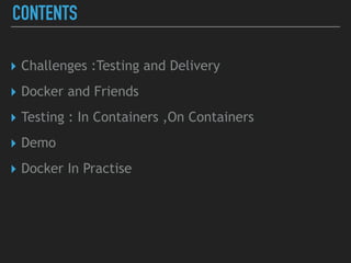 CONTENTS
▸ Challenges :Testing and Delivery
▸ Docker and Friends
▸ Testing : In Containers ,On Containers
▸ Demo
▸ Docker In Practise
 