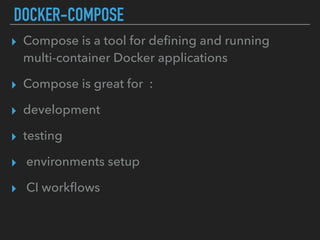 DOCKER-COMPOSE
▸ Compose is a tool for deﬁning and running
multi-container Docker applications
▸ Compose is great for :
▸ development
▸ testing
▸ environments setup
▸ CI workﬂows
 