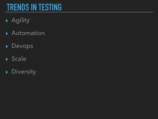 TRENDS IN TESTING
▸ Agility
▸ Automation
▸ Devops
▸ Scale
▸ Diversity
 