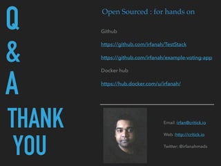 Q
&
A
Github
https://github.com/irfanah/TestStack
https://github.com/irfanah/example-voting-app
Docker hub
https://hub.docker.com/u/irfanah/
Email :irfan@critick.io
Web :http://critick.io
Twitter: @irfanahmads
Open Sourced : for hands on
THANK
YOU
 