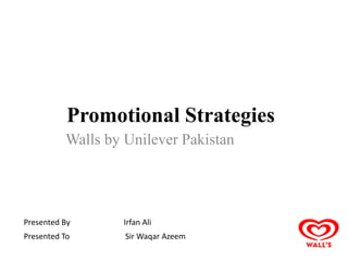 Promotional Strategies
Walls by Unilever Pakistan
Presented By Irfan Ali
Presented To Sir Waqar Azeem
 