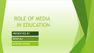ROLE OF MEDIA
IN EDUCATION
PRESENTED BY
IRFAN ALI
MASOOD AHMAD
 
