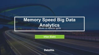 Memory Speed Big Data Analytics: Alluxio vs Apache IgniteIrfan Elahi - Deloitte 1
Memory Speed Big Data
AnalyticsAlluxio vs Apache Ignite
Irfan Elahi
 