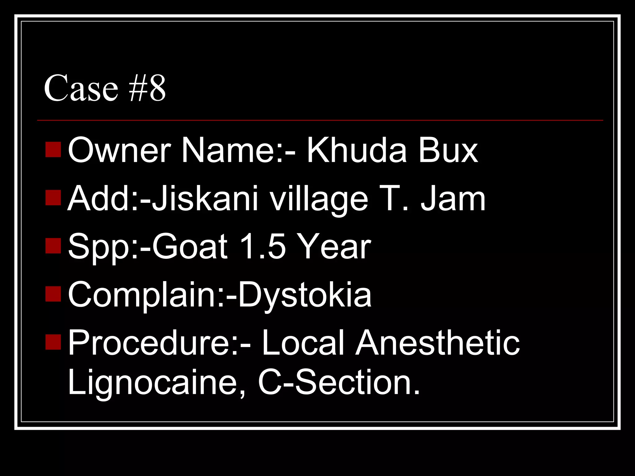 Case #8 Owner Name:- Khuda Bux Add:-Jiskani village T. Jam Spp:-Goat 1.5 Year Complain:-Dystokia Procedure:- Local Anesthetic Lignocaine, C-Section.  