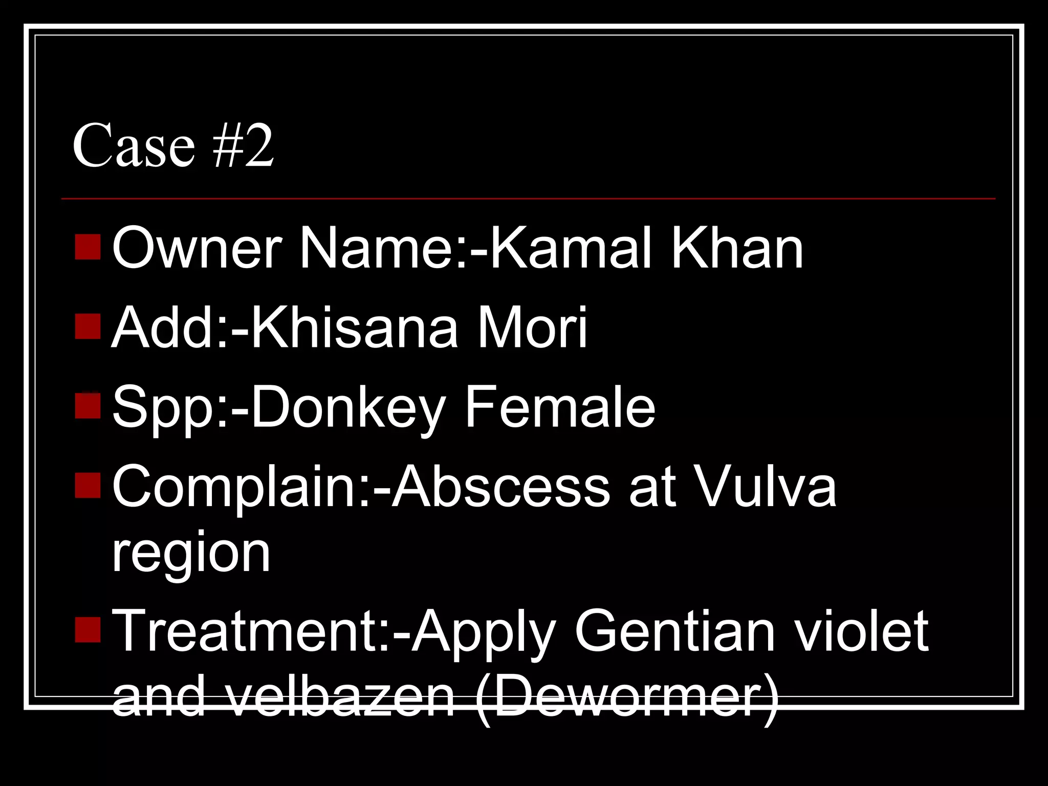 Case #2 Owner Name:-Kamal Khan  Add:-Khisana Mori Spp:-Donkey Female Complain:-Abscess at Vulva region Treatment:-Apply Gentian violet and velbazen (Dewormer) 