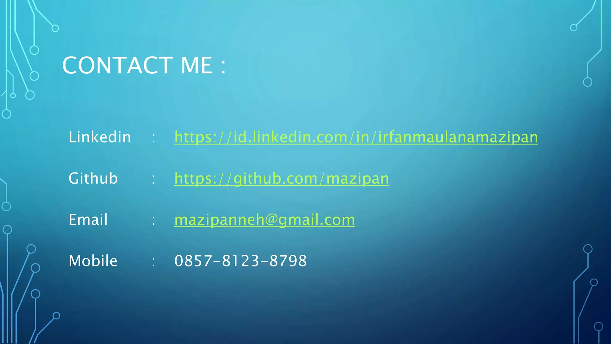 CONTACT ME :
Linkedin : https://id.linkedin.com/in/irfanmaulanamazipan
Github : https://github.com/mazipan
Email : mazipanneh@gmail.com
Mobile : 0857-8123-8798
